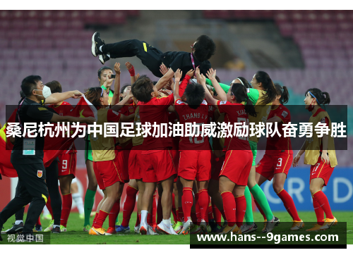 桑尼杭州为中国足球加油助威激励球队奋勇争胜